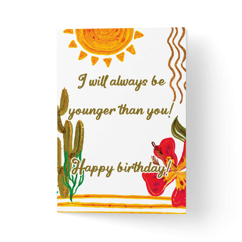 Felicitare zi de nastere I will always be younger than you!